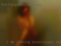 I am looking for a girl for Mississippi looking to fuck dating.