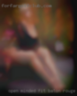 Open minded, fit and love to have in Baton Rouge fun.